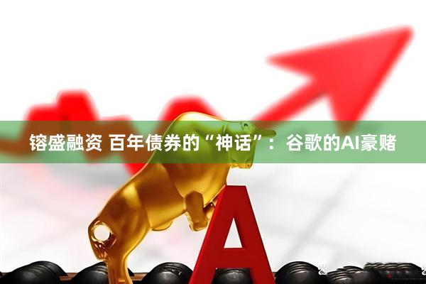 镕盛融资 百年债券的“神话”：谷歌的AI豪赌