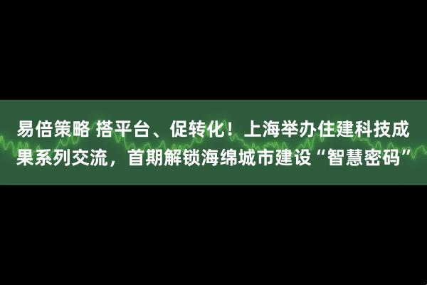 易倍策略 搭平台、促转化！上海举办住建科技成果系列交流，首期解锁海绵城市建设“智慧密码”