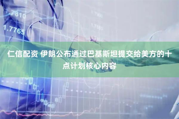 仁信配资 伊朗公布通过巴基斯坦提交给美方的十点计划核心内容
